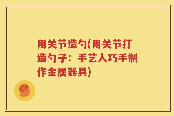 用关节造勺(用关节打造勺子:手艺人巧手制作金属器具) 用关节造勺(用关节打造勺子:手艺人巧手制作金属器具)