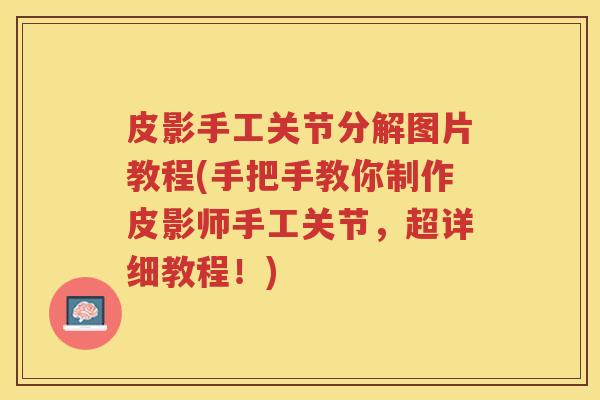 皮影手工关节分解图片教程(手把手教你制作皮影师手工关节,超详细教程!) 皮影手工关节分解图片教程(手把手教你制作皮影师手工关节,超详细教程!)