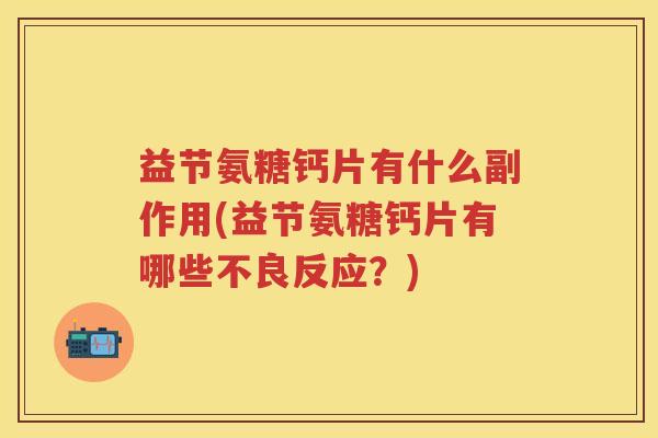 益节氨糖钙片有什么副作用(益节氨糖钙片有哪些不良反应?) 益节氨糖钙片有什么副作用(益节氨糖钙片有哪些不良反应?)