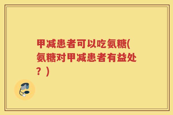 甲减患者可以吃氨糖(氨糖对甲减患者有益处?) 甲减患者可以吃氨糖(氨糖对甲减患者有益处?)