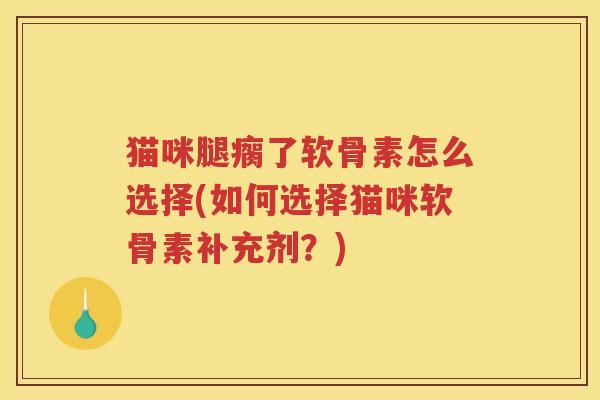 猫咪腿瘸了软骨素怎么选择(如何选择猫咪软骨素补充剂?) 猫咪腿瘸了软骨素怎么选择(如何选择猫咪软骨素补充剂?)