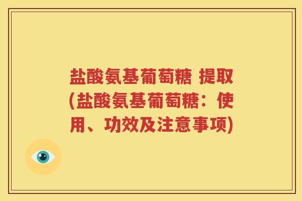 盐酸氨基葡萄糖 提取(盐酸氨基葡萄糖:使用、功效及注意事项) 盐酸氨基葡萄糖 提取(盐酸氨基葡萄糖:使用、功效及注意事项)