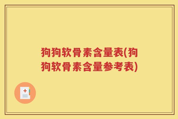 狗狗软骨素含量表(狗狗软骨素含量参考表) 狗狗软骨素含量表(狗狗软骨素含量参考表)