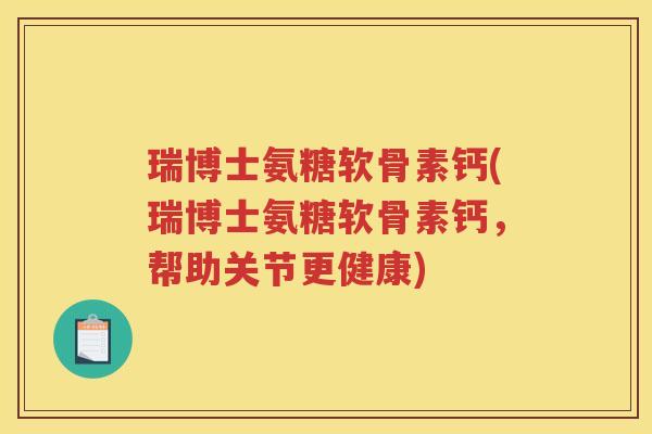 瑞博士氨糖软骨素钙(瑞博士氨糖软骨素钙，帮助关节更健康)