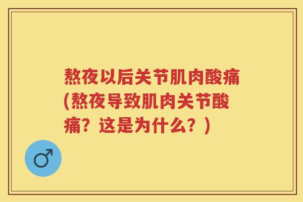 熬夜以后关节肌肉酸痛(熬夜导致肌肉关节酸痛?这是为什么?) 熬夜以后关节肌肉酸痛(熬夜导致肌肉关节酸痛?这是为什么?)