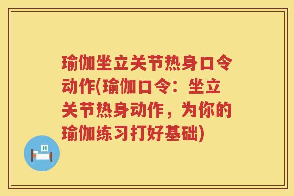 瑜伽坐立关节热身口令动作(瑜伽口令:坐立关节热身动作,为你的瑜伽练习打好基础) 瑜伽坐立关节热身口令动作(瑜伽口令:坐立关节热身动作,为你的瑜伽练习打好基础)
