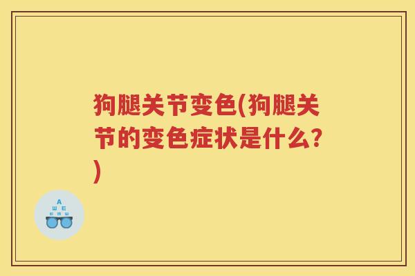 狗腿关节变色(狗腿关节的变色症状是什么？)