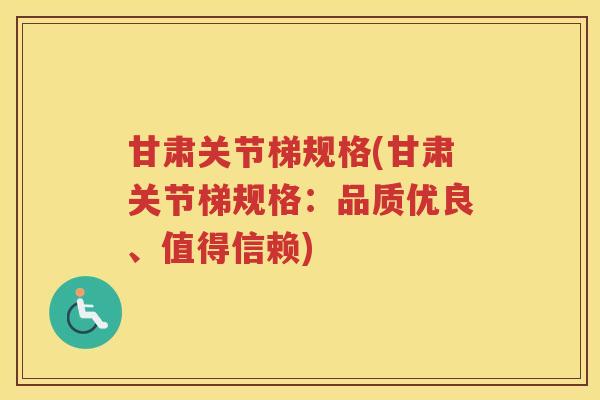 甘肃关节梯规格(甘肃关节梯规格:品质优良、值得信赖) 甘肃关节梯规格(甘肃关节梯规格:品质优良、值得信赖)
