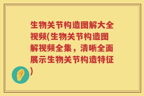 生物关节构造图解大全视频(生物关节构造图解视频全集,清晰全面展示生物关节构造特征) 生物关节构造图解大全视频(生物关节构造图解视频全集,清晰全面展示生物关节构造特征)