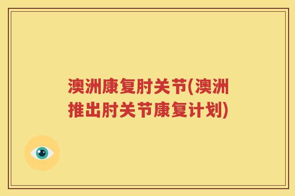 澳洲康复肘关节(澳洲推出肘关节康复计划)