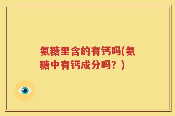 氨糖里含的有钙吗(氨糖中有钙成分吗?) 氨糖里含的有钙吗(氨糖中有钙成分吗?)