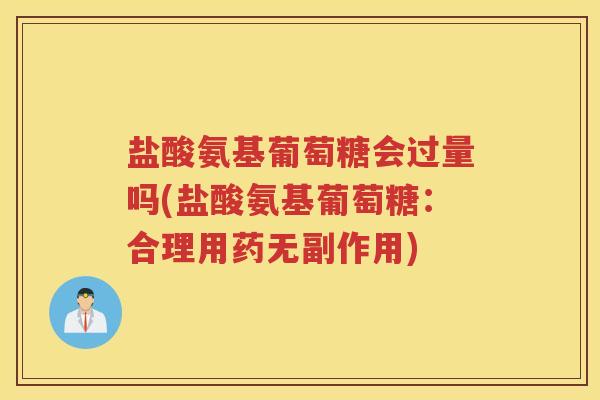 盐酸氨基葡萄糖会过量吗(盐酸氨基葡萄糖:合理用药无副作用) 盐酸氨基葡萄糖会过量吗(盐酸氨基葡萄糖:合理用药无副作用)