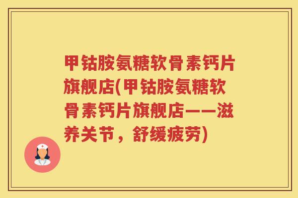 甲钴胺氨糖软骨素钙片旗舰店(甲钴胺氨糖软骨素钙片旗舰店——滋养关节,舒缓疲劳) 甲钴胺氨糖软骨素钙片旗舰店(甲钴胺氨糖软骨素钙片旗舰店——滋养关节,舒缓疲劳)