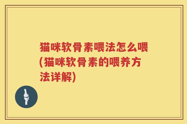 猫咪软骨素喂法怎么喂(猫咪软骨素的喂养方法详解) 猫咪软骨素喂法怎么喂(猫咪软骨素的喂养方法详解)