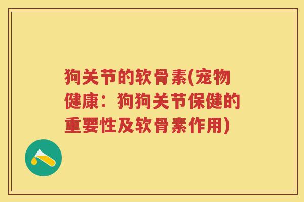 狗关节的软骨素(宠物健康：狗狗关节保健的重要性及软骨素作用)