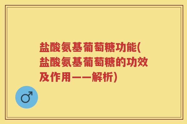 盐酸氨基葡萄糖功能(盐酸氨基葡萄糖的功效及作用——解析)