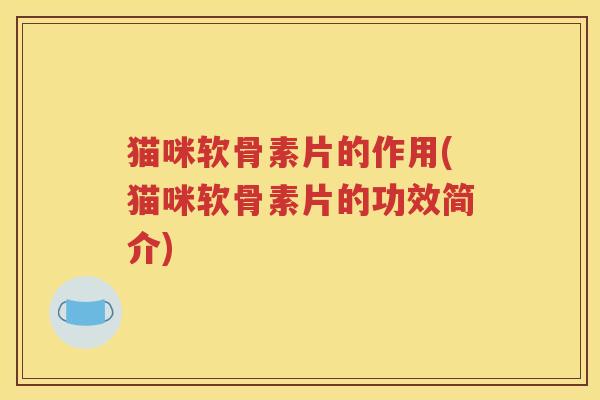 猫咪软骨素片的作用(猫咪软骨素片的功效简介)