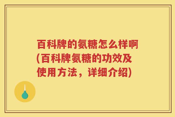 百科牌的氨糖怎么样啊(百科牌氨糖的功效及使用方法，详细介绍)