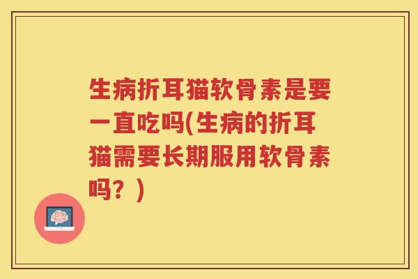 生折耳猫软骨素是要一直吃吗(生的折耳猫需要长期服用软骨素吗?) 生折耳猫软骨素是要一直吃吗(生的折耳猫需要长期服用软骨素吗?)