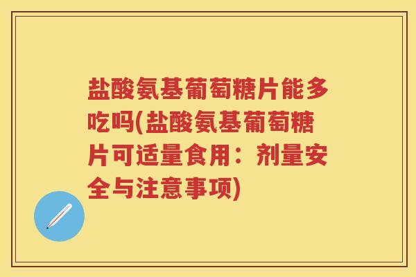 盐酸氨基葡萄糖片能多吃吗(盐酸氨基葡萄糖片可适量食用:剂量安全与注意事项) 盐酸氨基葡萄糖片能多吃吗(盐酸氨基葡萄糖片可适量食用:剂量安全与注意事项)