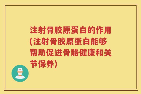 注射骨胶原蛋白的作用(注射骨胶原蛋白能够帮助促进骨骼健康和关节保养) 注射骨胶原蛋白的作用(注射骨胶原蛋白能够帮助促进骨骼健康和关节保养)