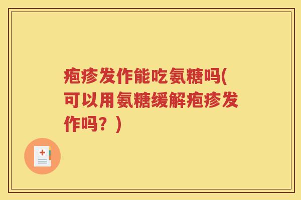 疱疹发作能吃氨糖吗(可以用氨糖缓解疱疹发作吗?) 疱疹发作能吃氨糖吗(可以用氨糖缓解疱疹发作吗?)