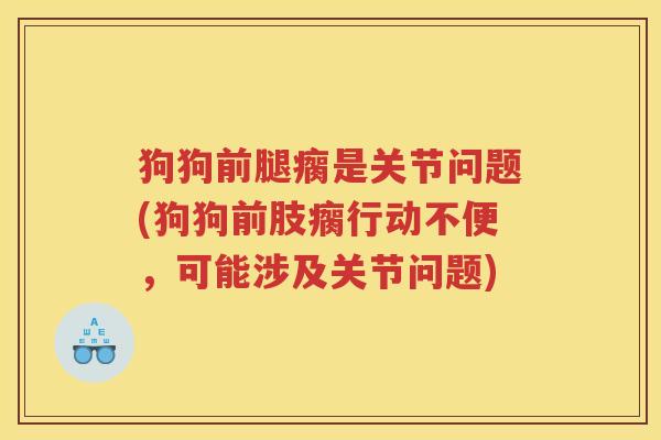 狗狗前腿瘸是关节问题(狗狗前肢瘸行动不便,可能涉及关节问题) 狗狗前腿瘸是关节问题(狗狗前肢瘸行动不便,可能涉及关节问题)