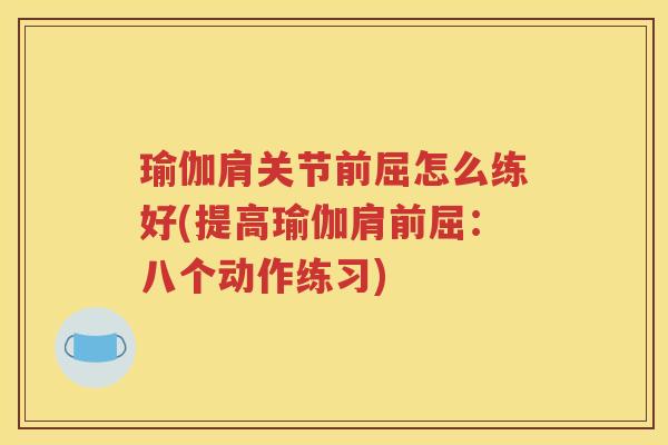 瑜伽肩关节前屈怎么练好(提高瑜伽肩前屈:八个动作练习) 瑜伽肩关节前屈怎么练好(提高瑜伽肩前屈:八个动作练习)