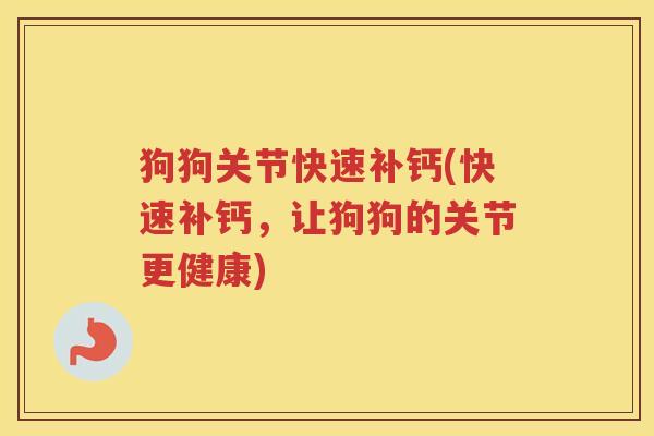 狗狗关节快速补钙(快速补钙,让狗狗的关节更健康) 狗狗关节快速补钙(快速补钙,让狗狗的关节更健康)