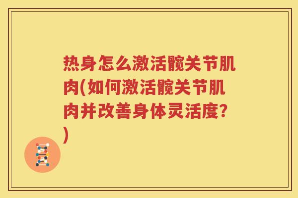 热身怎么激活髋关节肌肉(如何激活髋关节肌肉并改善身体灵活度?) 热身怎么激活髋关节肌肉(如何激活髋关节肌肉并改善身体灵活度?)