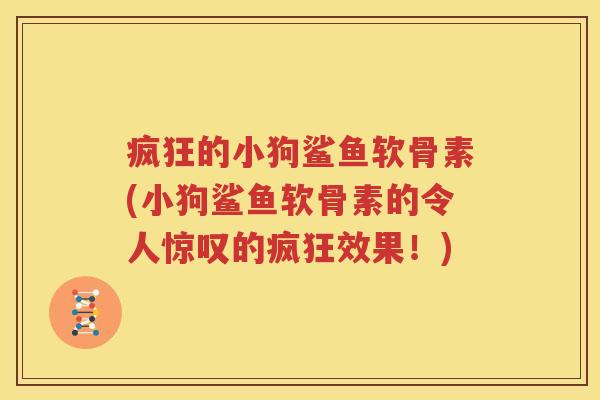疯狂的小狗鲨鱼软骨素(小狗鲨鱼软骨素的令人惊叹的疯狂效果！)