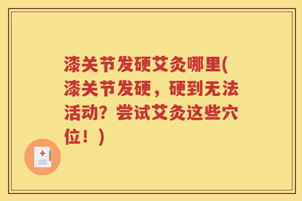漆关节发硬艾灸哪里(漆关节发硬,硬到无法活动?尝试艾灸这些穴位!) 漆关节发硬艾灸哪里(漆关节发硬,硬到无法活动?尝试艾灸这些穴位!)