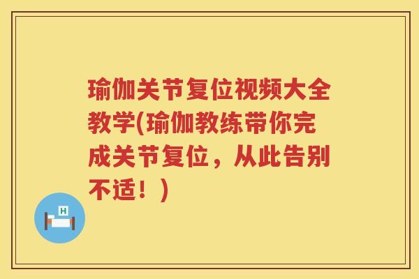 瑜伽关节复位视频大全教学(瑜伽教练带你完成关节复位,从此告别不适!) 瑜伽关节复位视频大全教学(瑜伽教练带你完成关节复位,从此告别不适!)
