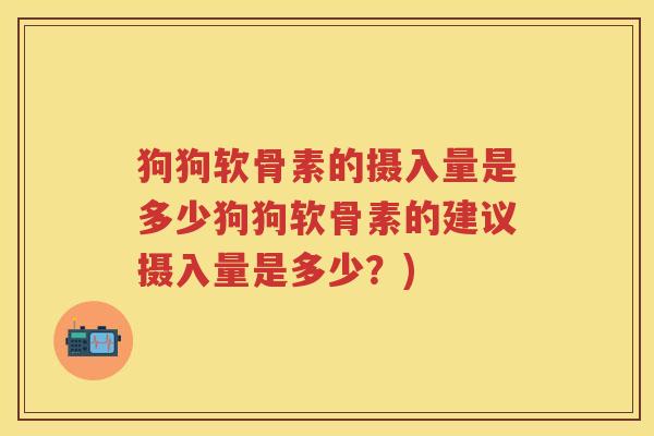 狗狗软骨素的摄入量是多少狗狗软骨素的建议摄入量是多少？)