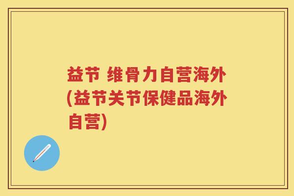 益节 维骨力自营海外(益节关节保健品海外自营) 益节 维骨力自营海外(益节关节保健品海外自营)