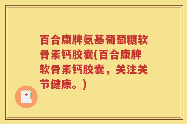 百合康牌氨基葡萄糖软骨素钙胶囊(百合康牌软骨素钙胶囊，关注关节健康。)