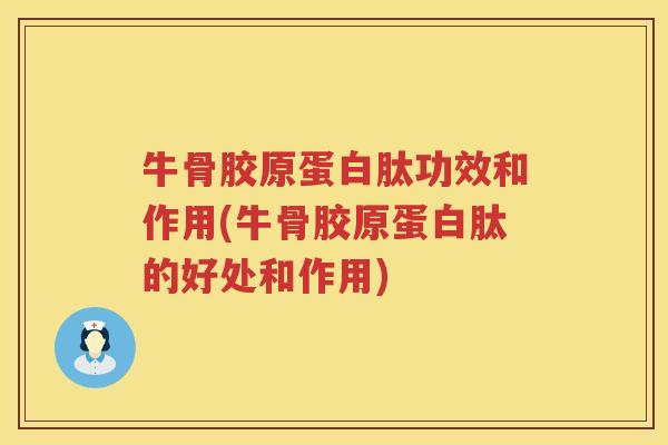 牛骨胶原蛋白肽功效和作用(牛骨胶原蛋白肽的好处和作用) 牛骨胶原蛋白肽功效和作用(牛骨胶原蛋白肽的好处和作用)
