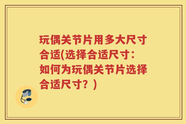 玩偶关节片用多大尺寸合适(选择合适尺寸:如何为玩偶关节片选择合适尺寸?) 玩偶关节片用多大尺寸合适(选择合适尺寸:如何为玩偶关节片选择合适尺寸?)