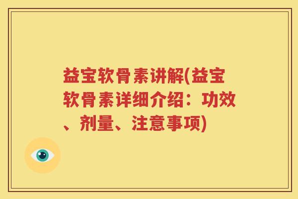 益宝软骨素讲解(益宝软骨素详细介绍:功效、剂量、注意事项) 益宝软骨素讲解(益宝软骨素详细介绍:功效、剂量、注意事项)