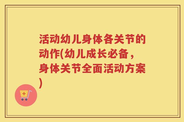 活动幼儿身体各关节的动作(幼儿成长必备，身体关节全面活动方案)