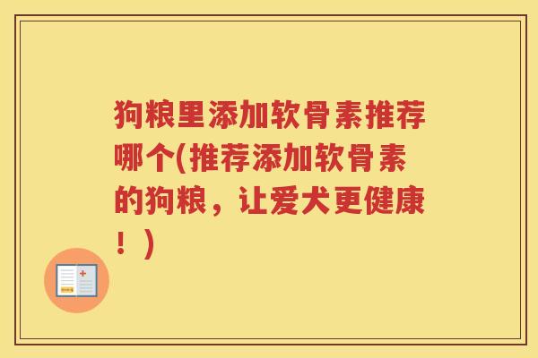 狗粮里添加软骨素推荐哪个(推荐添加软骨素的狗粮，让爱犬更健康！)