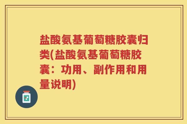 盐酸氨基葡萄糖胶囊归类(盐酸氨基葡萄糖胶囊:功用、副作用和用量说明) 盐酸氨基葡萄糖胶囊归类(盐酸氨基葡萄糖胶囊:功用、副作用和用量说明)
