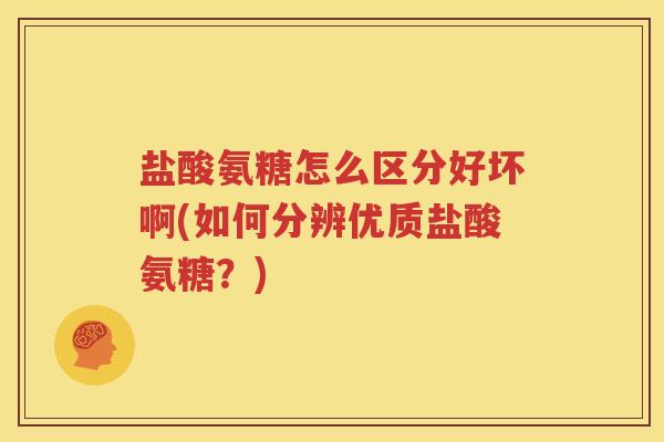 盐酸氨糖怎么区分好坏啊(如何分辨优质盐酸氨糖?) 盐酸氨糖怎么区分好坏啊(如何分辨优质盐酸氨糖?)