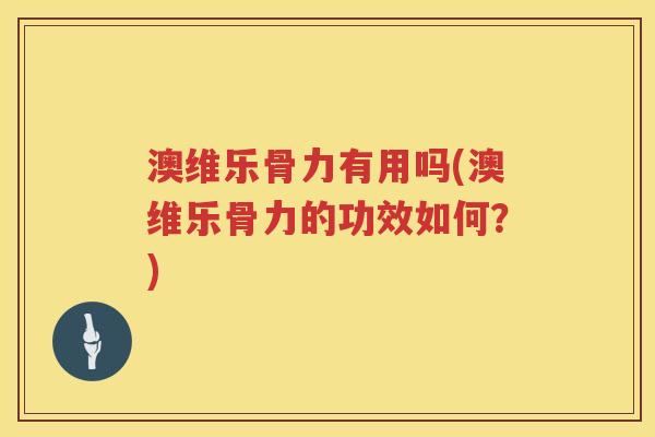 澳维乐骨力有用吗(澳维乐骨力的功效如何?) 澳维乐骨力有用吗(澳维乐骨力的功效如何?)