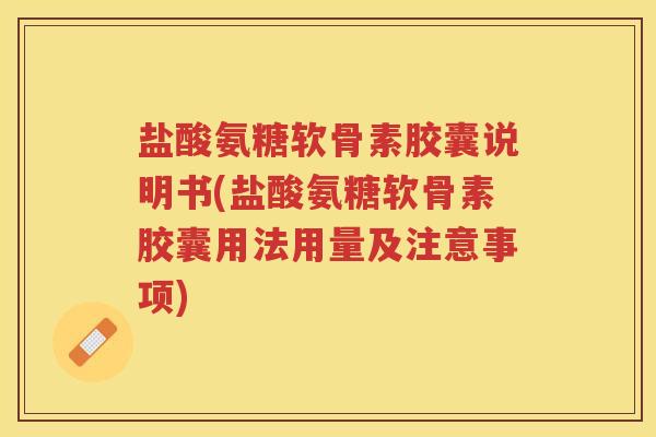 盐酸氨糖软骨素胶囊说明书(盐酸氨糖软骨素胶囊用法用量及注意事项) 盐酸氨糖软骨素胶囊说明书(盐酸氨糖软骨素胶囊用法用量及注意事项)