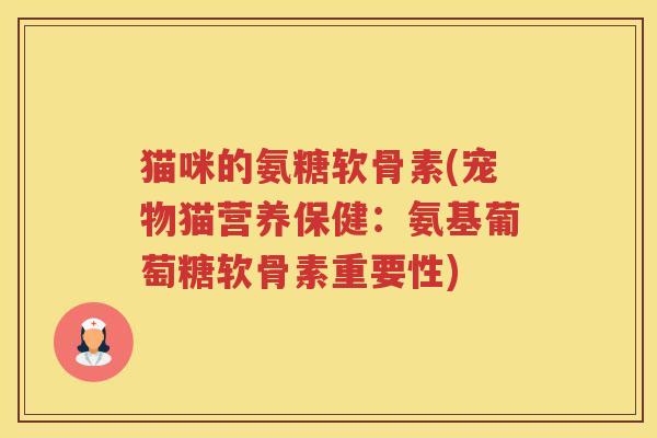 猫咪的氨糖软骨素(宠物猫营养保健：氨基葡萄糖软骨素重要性)