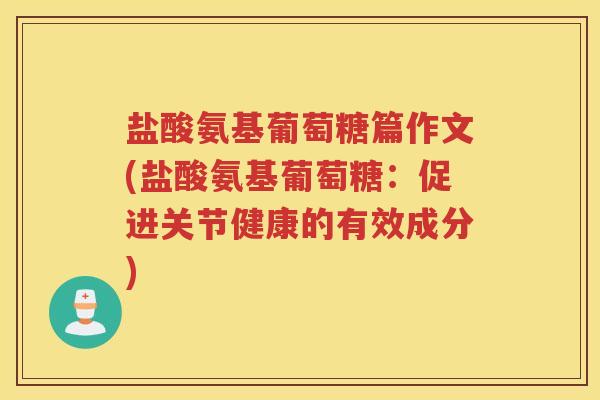 盐酸氨基葡萄糖篇作文(盐酸氨基葡萄糖:促进关节健康的有效成分) 盐酸氨基葡萄糖篇作文(盐酸氨基葡萄糖:促进关节健康的有效成分)
