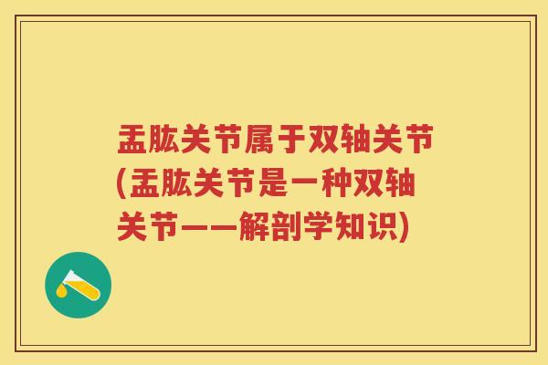 盂肱关节属于双轴关节(盂肱关节是一种双轴关节——解剖学知识) 盂肱关节属于双轴关节(盂肱关节是一种双轴关节——解剖学知识)