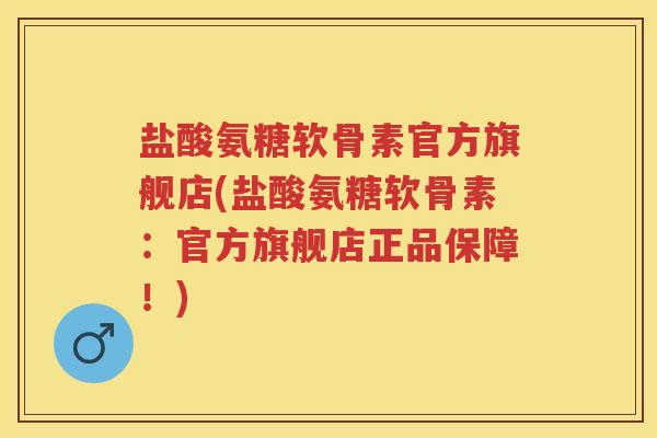 盐酸氨糖软骨素官方旗舰店(盐酸氨糖软骨素:官方旗舰店正品保障!) 盐酸氨糖软骨素官方旗舰店(盐酸氨糖软骨素:官方旗舰店正品保障!)