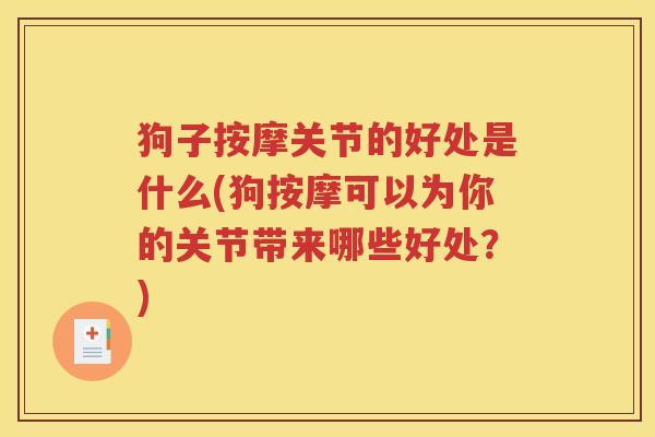 狗子按摩关节的好处是什么(狗按摩可以为你的关节带来哪些好处?) 狗子按摩关节的好处是什么(狗按摩可以为你的关节带来哪些好处?)